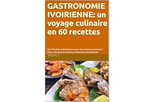 Gastronomie ivoirienne: un voyage culinaire: 60 Recettes authentiques pour une cuisine savoureuse : Plats, desserts et boisso