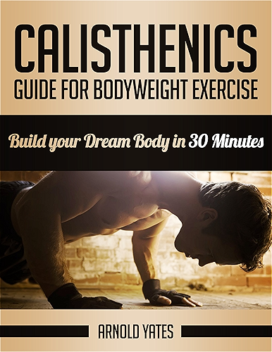 Download Calisthenics: Complete Guide for Bodyweight Exercise, Build Your Dream Body in 30 Minutes *FREE* (Bodyweight exercise, Street workout, Bodyweight training, body weight strength) (English Edition) PDF