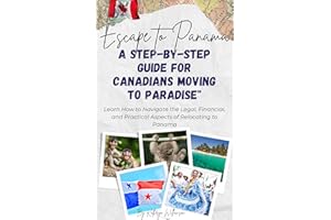 Escape to Panama: A Step-by-Step Guide for Canadians Moving to Paradise: Learn How to Navigate the Legal, Financial, and Prac