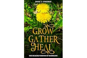 Grow, Gather, Heal: The Healing Wisdom of Dandelion: A Deep Dive into Dandelion, Exploring it's History, Traditional and Mode