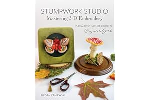 Stumpwork Studio—Mastering 3-D Embroidery: 15 Realistic Nature-Inspired Projects to Stitch