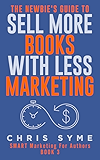 The Newbie's Guide To Sell More Books With Less Marketing (SMART Marketing For Authors Book 3)