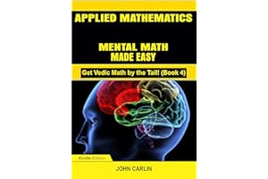 APPLIED MATHEMATICS: MENTAL MATH MADE EASY (Fast, Quick, Rapid, Speed Vedic Arithmetic Simplified and Demystified) (Get Vedic