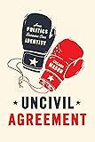 Uncivil Agreement: How Politics Became Our Identity
