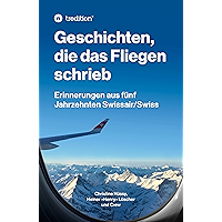 Geschichten, die das Fliegen schrieb: Erinnerungen aus fünf Jahrzehnten Swissair/Swiss (German Edition) book cover Geschichten, die das Fliegen schrieb: Erinnerungen aus fünf Jahrzehnten Swissair/Swiss (German Edition) book cover