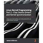 Linux Kernel Programming Part 2 - Char Device Drivers and Kernel Synchronization: Create user-kernel interfaces, work with peripheral I/O, and handle hardware interrupts