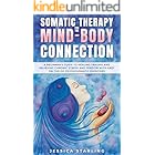 Somatic Therapy For The Mind-Body Connection: A beginners Guide to Healing Trauma and Relieving Chronic Stress and Tension Wi
