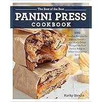 The Best of the Best Panini Press Cookbook: 100 Surefire Recipes for Making Panini--and Many Other Things--on Your Panini Pre