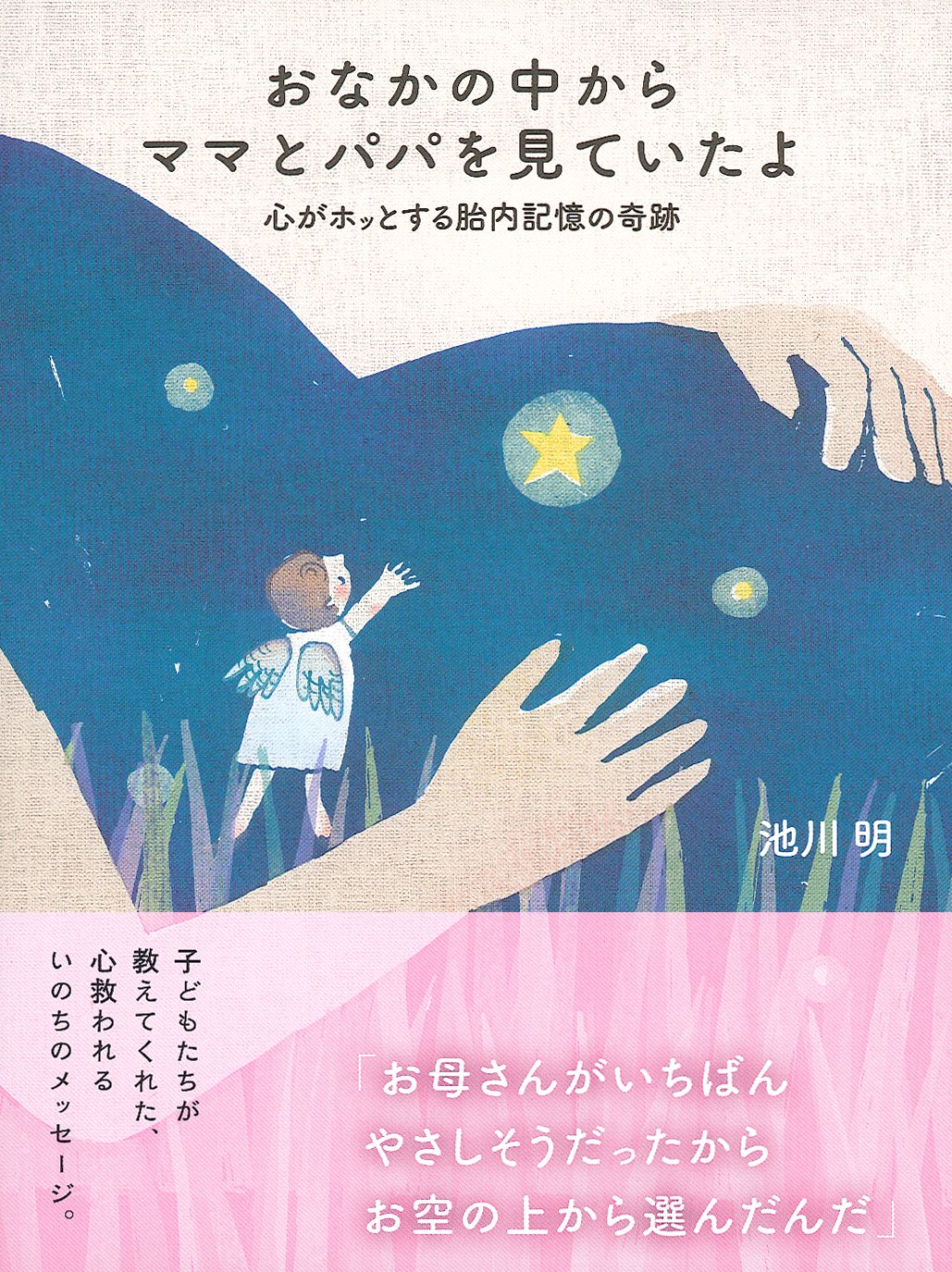 おなかの中からママとパパを見ていたよ 心がホッとする胎内記憶の奇跡 池川 明 本 通販 Amazon