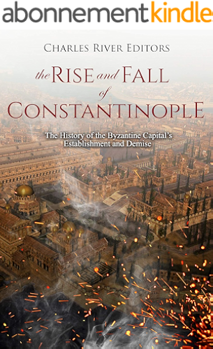 Download The Rise and Fall of Constantinople: The History of the Byzantine Capital’s Establishment and Demise (English Edition) PDF