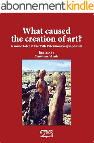Download What caused the creation of art?: A round table at the 25th Valcamonica Symposium (Atelier Colloqui Book 3) (English Edition) PDF
