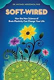 Soft-Wired: How the New Science of Brain Plasticity Can Change Your Life