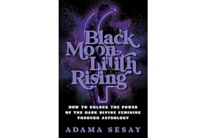 Black Moon Lilith Rising: How to Unlock the Power of the Dark Divine Feminine Through Astrology