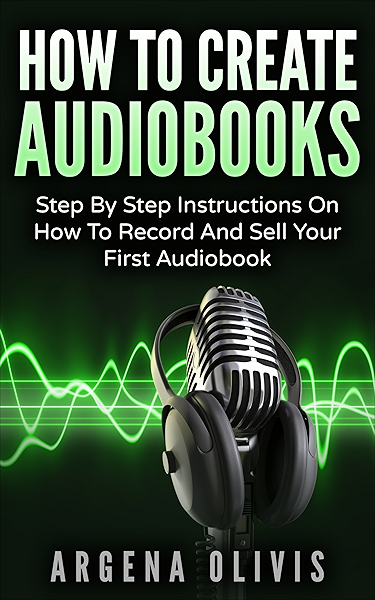 Amazon Com How To Create Audiobooks Step By Step Instructions On How To Record And Sell Your First Audiobook Ebook Olivis Argena Kindle Store