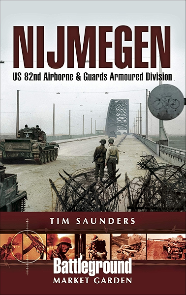 Amazon Com Nijmegen Us 82nd Airborne Guards Armoured Division Battleground Market Garden Ebook Saunders Tim Kindle Store
