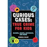 Curious Cases: True Crime for Kids: Hijinks, Heists, Mysteries, and More