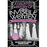 A Haunted History of Invisible Women: True Stories of America's Ghosts
