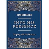 Into His Presence: Praying with the Puritans (Collection of 80 prayers and meditations to help your personal and public praye