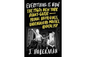 Everything Is Now: The 1960s New York Avant-Garde--Primal Happenings, Underground Movies, Radical Pop