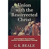 Union with the Resurrected Christ: Eschatological New Creation and New Testament Biblical Theology