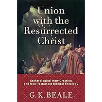Union with the Resurrected Christ: Eschatological New Creation and