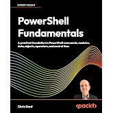 PowerShell Fundamentals: A practical foundation in PowerShell commands, modules, data, objects, operators, and control flow