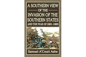 A Southern View of the Invasion of the Southern States and War of 1861-65