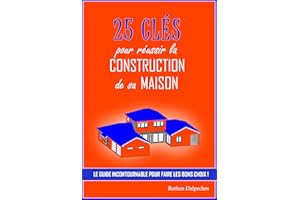 25 clés pour réussir la construction de sa maison: Le guide incontournable pour faire les bons choix (French Edition)