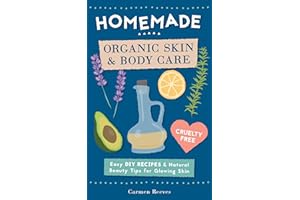 Homemade Organic Skin & Body Care: Easy DIY Recipes and Natural Beauty Tips for Glowing Skin (Body Butters, Essential Oils, N
