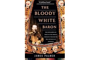 The Bloody White Baron: The Extraordinary Story of the Russian Nobleman Who Became the Last Khan of Mongolia