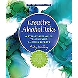 Creative Alcohol Inks: A Step-by-Step Guide to Achieving Amazing Effects--Explore Painting, Pouring, Blending, Textures, and 