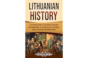 Lithuanian History: A Captivating Guide to the Ancient Prussians and Samogitians, the Grand Duchy of Lithuania, Soviet Occupa