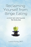 Reclaiming Yourself from Binge Eating: A Step-By-Step Guide to Healing