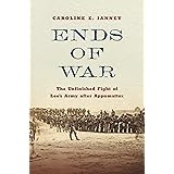 Ends of War: The Unfinished Fight of Lee's Army after Appomattox