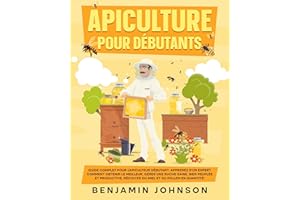 Apiculture pour débutants: Guide complet pour l'apiculteur débutant. Apprenez d'un expert comment obtenir le meilleur, gérer 