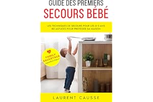 Guide des Premiers Secours Bébé et Enfant: Secourir facilement et efficacement son enfant. Protégez votre maison face aux acc