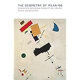 The Geometry of Meaning: Semantics Based on Conceptual Spaces (The MIT Press)