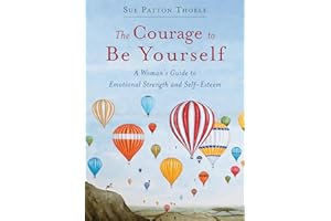The Courage to Be Yourself: A Woman's Guide to Emotional Strength and Self-Esteem