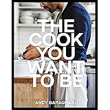 The Cook You Want to Be: Everyday Recipes to Impress [A Cookbook]
