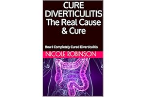 CURE DIVERTICULITISThe Real Cause & Cure: How I Completely Cured Diverticulitis