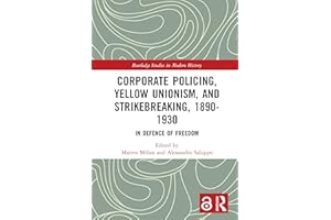 Corporate Policing, Yellow Unionism, and Strikebreaking, 1890-1930: In Defence of Freedom (Routledge Studies in Modern Histor