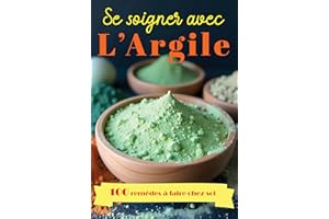 Se soigner avec l'Argile - 100 remèdes naturels à faire chez soi: Guide complet pour se soigner grâce aux bienfaits de cette 