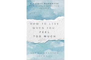 How to Live When You Feel Too Much: A Guided Workbook for Highly Sensitive People to Understand Your Triggers, Soothe Overwhe