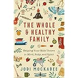 The Whole and Healthy Family: Helping Your Kids Thrive in Mind, Body, and Spirit