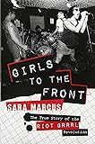 Girls to the Front: The True Story of the Riot Grrrl Revolution