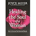 Healing the Soul of a Woman: How to Overcome Your Emotional Wounds