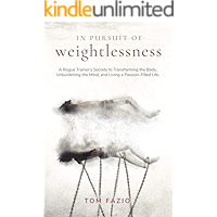 In Pursuit of Weightlessness: A Rogue Trainer's Secrets to Transforming the Body, Unburdening the Mind, and Living a Passion-Filled Life