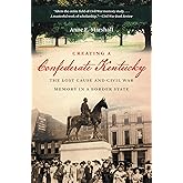 Creating a Confederate Kentucky: The Lost Cause and Civil War Memory in a Border State (Civil War America)
