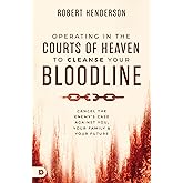 Operating in the Courts of Heaven to Cleanse Your Bloodline: Cancel the Enemy's Case Against You, Your Family, and Your Future