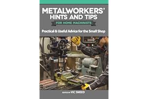 Metalworkers' Hints and Tips for Home Machinists: Practical & Useful Advice for the Small Shop (Fox Chapel Publishing) Fascinating and Helpful Time- and Money-Saving Tips from Model Engineer Magazine
